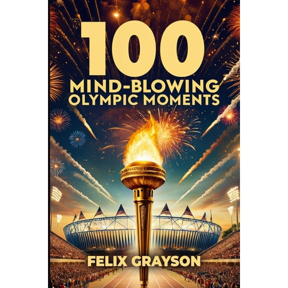 100 Mind-Blowing Olympic Moments: 100 Unforgettable Stories from the Most Legendary Olympic Moments, (Paperback)