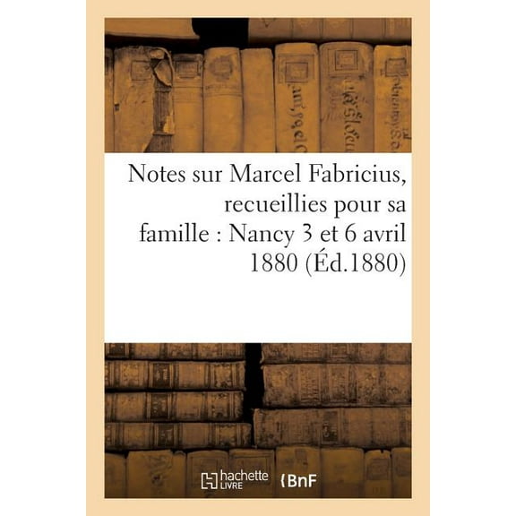 Histoire: Notes Sur Marcel Fabricius, Recueillies Pour Sa Famille: Nancy 3 Et 6 Avril 1880 (Paperback)