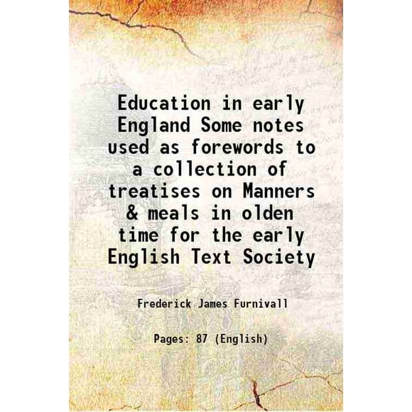 Education in early England Some notes used as forewords to a collection of treatises on Manners & meals in olden time for the early English Text Society 1867 [Hardcover]