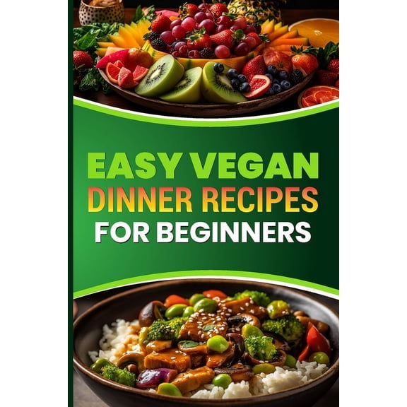 Easy Vegan Dinner Recipes for Beginners: Delicious Plant Based Meals to Start Your Vegan Journey (Paperback)