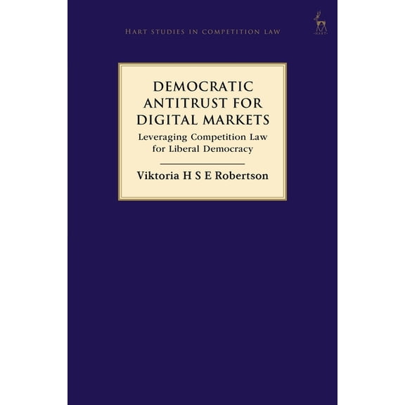 Hart Studies in Competition Law Democratic Antitrust for Digital Markets: Leveraging Competition Law for Liberal Democracy, (Hardcover)
