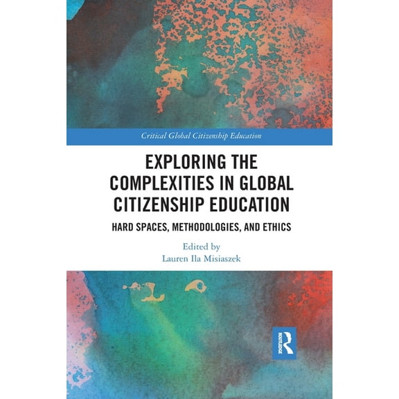 Critical Global Citizenship Education Exploring the Complexities in Global Citizenship Education: Hard Spaces, Methodologies, and Ethics, (Paperback)