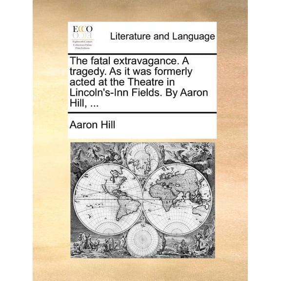 The Fatal Extravagance. a Tragedy. as It Was Formerly Acted at the Theatre in Lincoln's-Inn Fields. by Aaron Hill, ..., (Paperback)