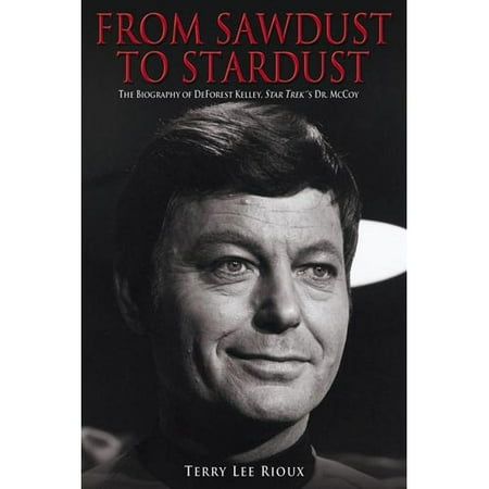 From Sawdust To Stardust: The Biography Of Deforest Kelley, Star Trek's Dr. Mccoy