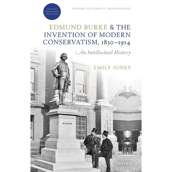 Oxford Historical Monographs Edmund Burke and the Invention of Modern Conservatism, 1830-1914: An Intellectual History, (Paperback)