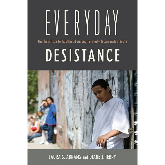 Critical Issues in Crime and Society: Everyday Desistance : The Transition to Adulthood Among Formerly Incarcerated Youth (Hardcover)