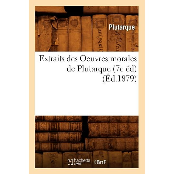 Litterature: Extraits Des Oeuvres Morales de Plutarque (7e Éd) (Éd.1879) (Paperback)
