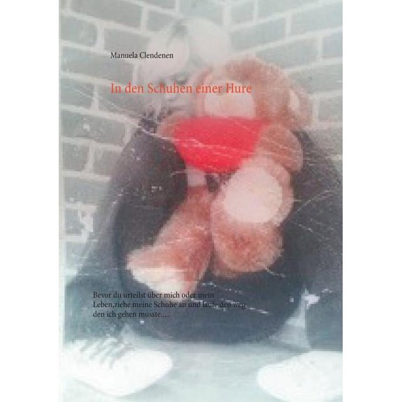 In den Schuhen einer Hure: Bevor du urteilst Ã¼ber mich oder mein Leben, ziehe meine Schuhe an und laufe den Weg, den ich, (Paperback)