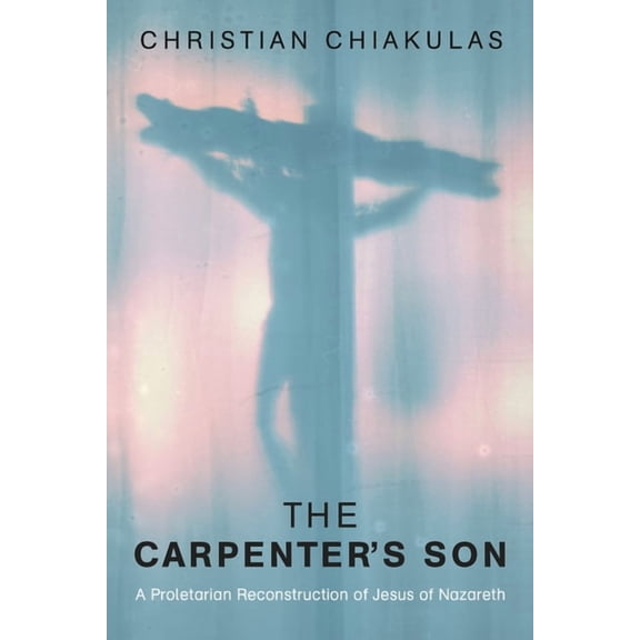 The Carpenter's Son: A Proletarian Reconstruction of Jesus of Nazareth, (Paperback)