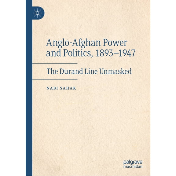 Anglo-Afghan Power and Politics, 1893-1947: The Durand Line Unmasked, (Hardcover)