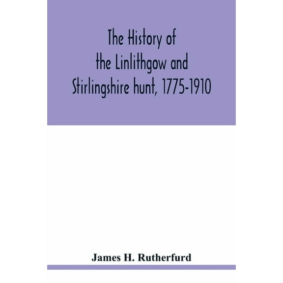 The history of the Linlithgow and Stirlingshire hunt, 1775-1910, (Paperback)