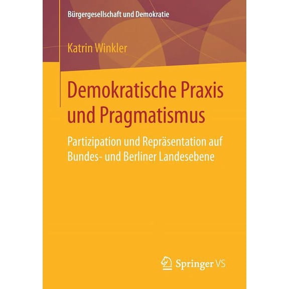 BÃ¼rgergesellschaft Und Demokratie Demokratische PRAXIS Und Pragmatismus: Partizipation Und ReprÃ¤sentation Auf Bundes- Und Berliner Landesebene, (Paperback)