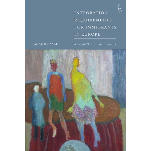 Integration Requirements for Immigrants in Europe: A Legal-Philosophical Inquiry, (Hardcover)