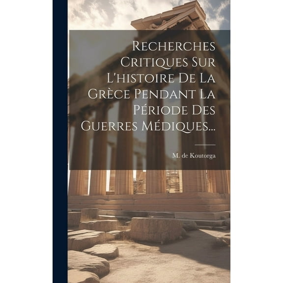Recherches Critiques Sur L'histoire De La Grèce Pendant La Période Des Guerres Médiques... (Hardcover)