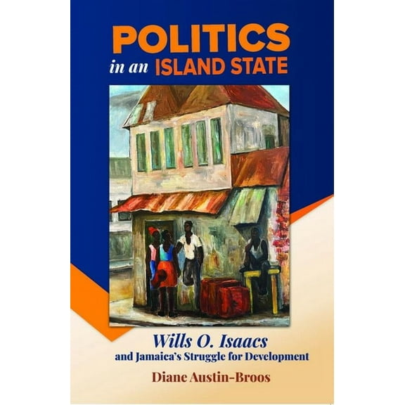 Politics in an Island State: Wills O. Isaacs and Jamaica's Struggle for Development, (Paperback)