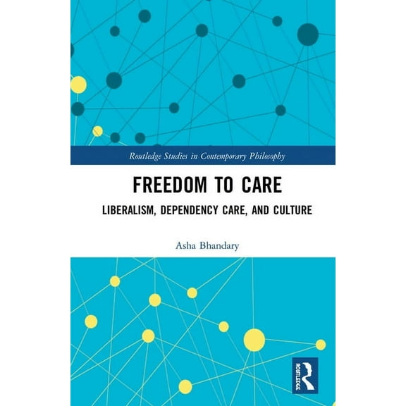 Routledge Studies in Contemporary Philos Freedom to Care: Liberalism, Dependency Care, and Culture, (Hardcover)