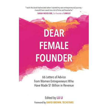 Dear Female Founder : 66 Letters of Advice from Women Entrepreneurs Who Have Made $1 Billion in