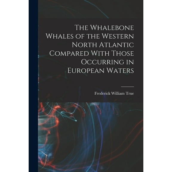 The Whalebone Whales of the Western North Atlantic Compared With Those Occurring in European Waters (Paperback)