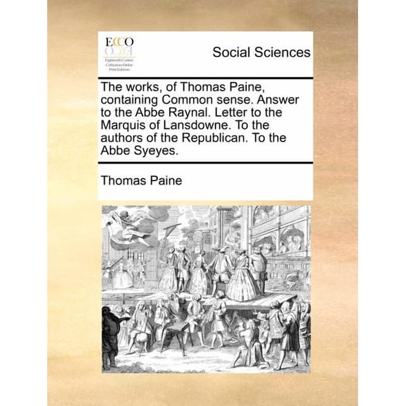 The Works, of Thomas Paine, Containing Common Sense. Answer to the ABBE Raynal. Letter to the Marquis of Lansdowne. to the Authors of the Republican. to the ABBE Syeyes. (Paperback)