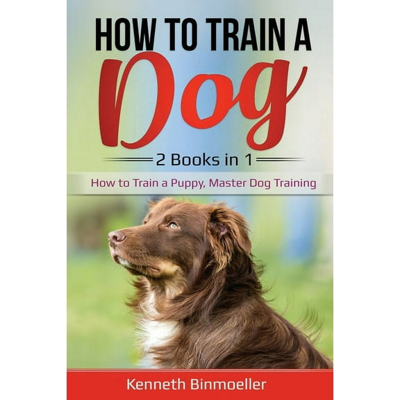 How to Train a Dog- 2 Books in 1: How to Train a Puppy, Master Dog Training, (Paperback)
