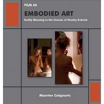 Film as Embodied Art: Bodily Meaning in the Cinema of Stanley Kubrick (Hardcover)