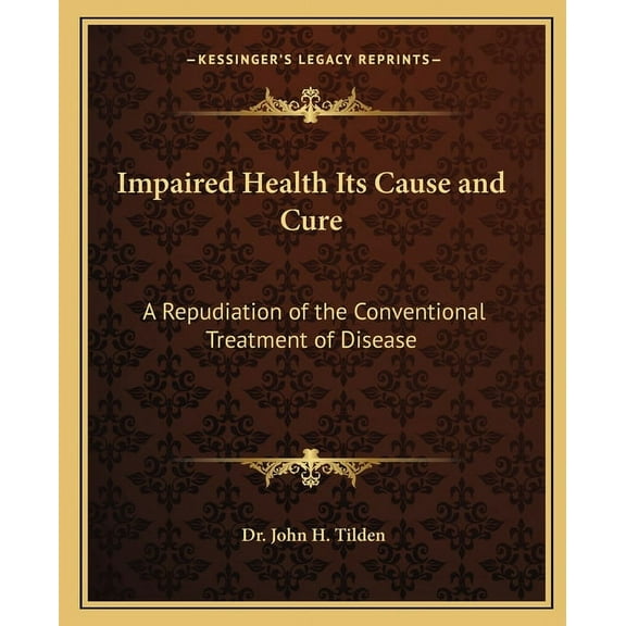 Impaired Health Its Cause and Cure: A Repudiation of the Conventional Treatment of Disease (Paperback)