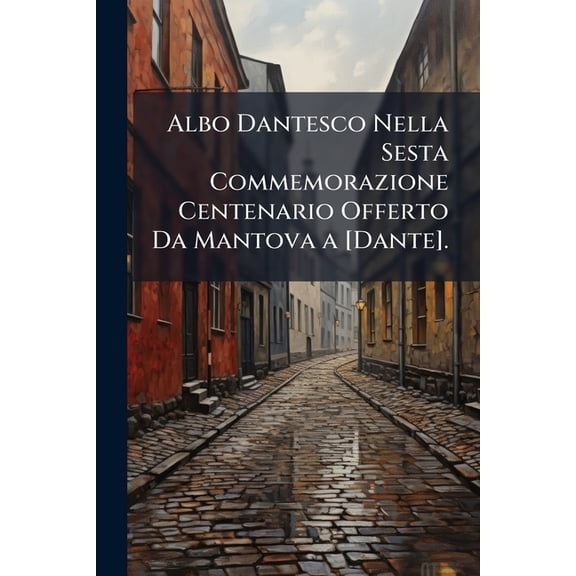 Albo Dantesco Nella Sesta Commemorazione Centenario Offerto Da Mantova a [Dante]. (Paperback)