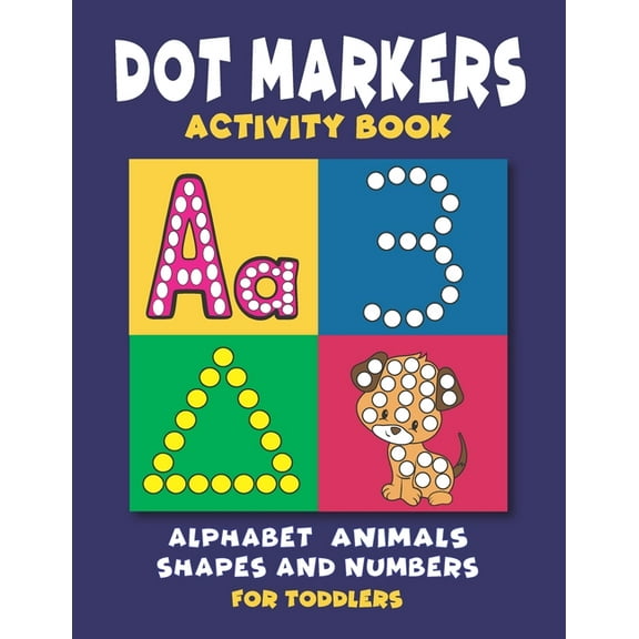 Dot Markers Activity Book: Dot Coloring book for Toddlers and Preschoolers - Easy Big Dots with Alphabet Numbers Shapes and Cute Animals (Paperback)
