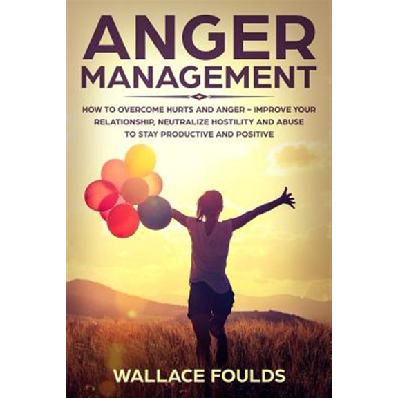 Pre-Owned Anger Management : How to Overcome Hurts and Anger - Improve Your Relationship, Neutralize Hostility and Abuse to Stay Productive and Positive