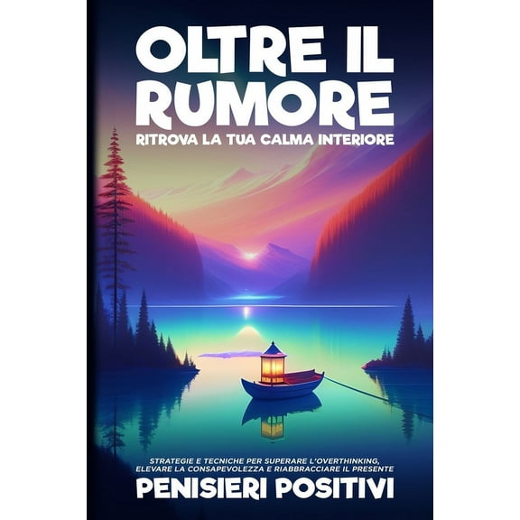 Oltre il Rumore: Strategie e Tecniche per Superare l'Overthinking, Elevare la Consapevolezza e Riabbracciare il Pre, (Paperback)