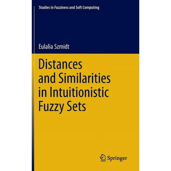 Studies in Fuzziness and Soft Computing Distances and Similarities in Intuitionistic Fuzzy Sets, Book 307, (Hardcover)