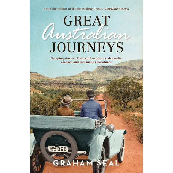 Great Australian Journeys : Gripping Stories of Intrepid Explorers, Dramatic Escapes and Foolhardy Adventures (Paperback)