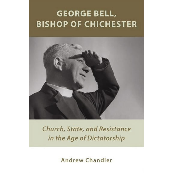 George Bell, Bishop of Chichester: Church, State, and Resistance in the Age of Dictatorship, (Paperback)