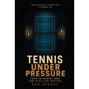 Tennis Under Pressure: Train the Mental Game That Wins Tight Matches, (Paperback)