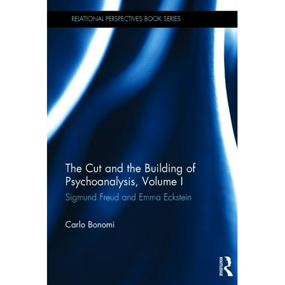 Relational Perspectives Book The Cut and the Building of Psychoanalysis, Volume I: Sigmund Freud and Emma Eckstein, (Hardcover)