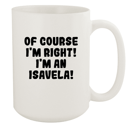 

Of Course I m Right! I m An Isavela! - Ceramic 15oz White Mug White