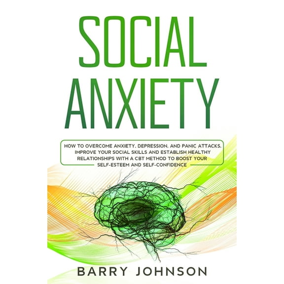 Anxiety: Social Anxiety : How to Overcome Anxiety, Depression, and Panic Attacks. Improve Your Social Skills and Establish Healthy Relationships with a CBT Method to Boost Your Self-Esteem and Self-Confidence (Series #1) (Paperback)