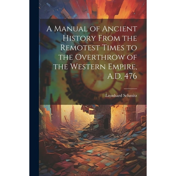 A Manual of Ancient History From the Remotest Times to the Overthrow of the Western Empire, A.D. 476 (Paperback)