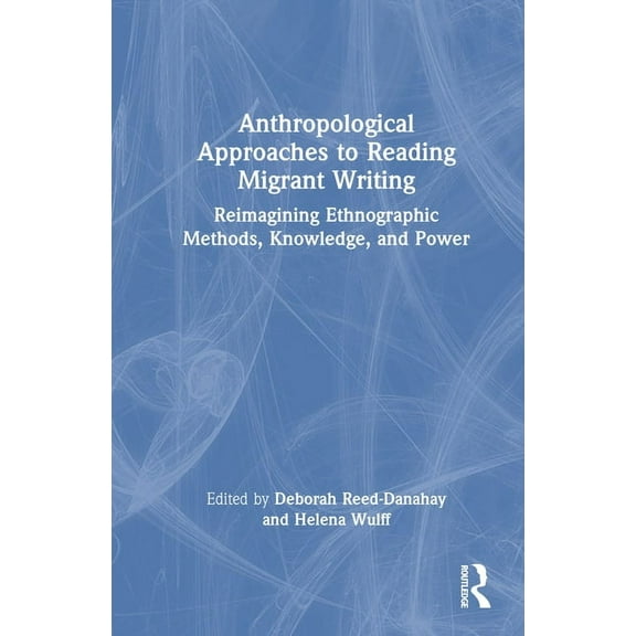Anthropological Approaches to Reading Migrant Writing: Reimagining Ethnographic Methods, Knowledge, and Power, (Hardcover)
