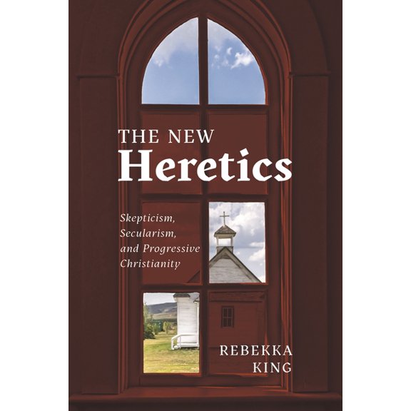 The New Heretics: Skepticism, Secularism, and Progressive Christianity, (Hardcover)