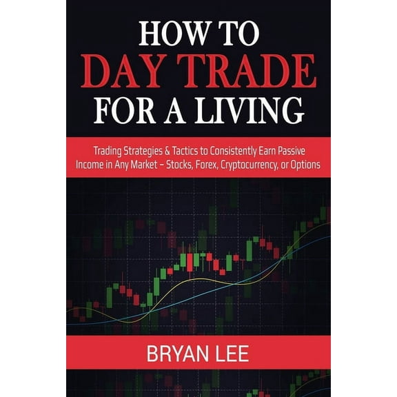 How to Day Trade for a Living: Trading Strategies & Tactics to Consistently Earn Passive Income in Any Market - Stoc, (Paperback)