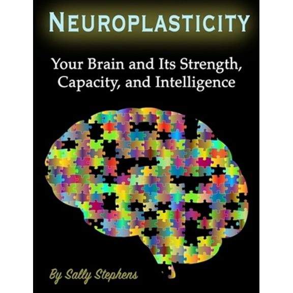 Neuroplasticity: Your Brain and Its Strength, Capacity, and Intelligence