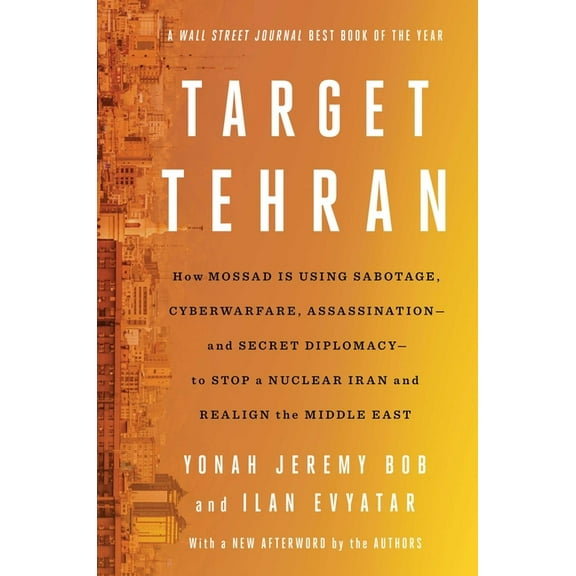 Target Tehran : How Mossad Is Using Sabotage, Cyberwarfare, Assassination – and Secret Diplomacy – to Realign the Middle East (Paperback)