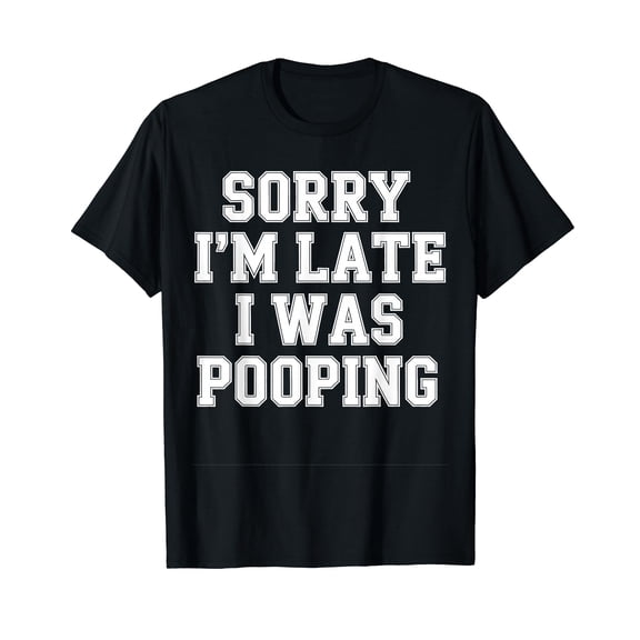 Sorry I'm Late I was Pooping T-Shirt