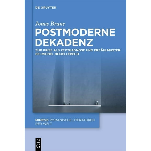 Mimesis Postmoderne Dekadenz: Zur Krise ALS Zeitdiagnose Und ErzÃ¤hlmuster Bei Michel Houellebecq, Book 128, (Hardcover)
