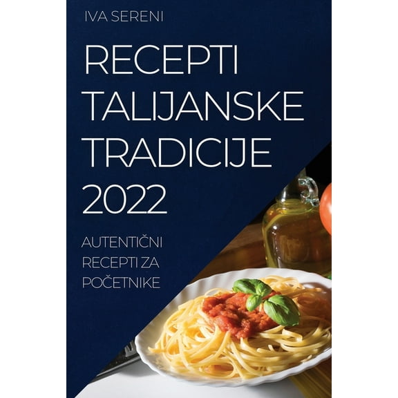Recepti Talijanske Tradicije 2022: AutentiČni Recepti Za PoČetnike, (Paperback)