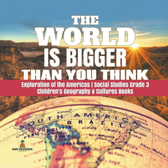 The World is Bigger Than You Think Exploration of the Americas Social Studies Grade 3 Children's Geography & Cultures Bo, (Paperback)