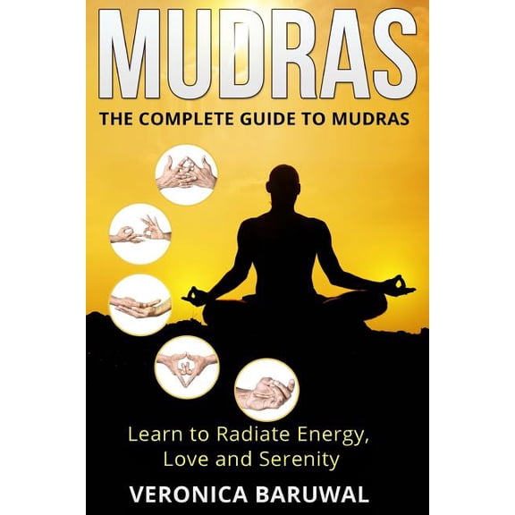 Mudras: The Complete Guide to Mudras - Learn To Radiate Energy, Love and Serenity, (Paperback)