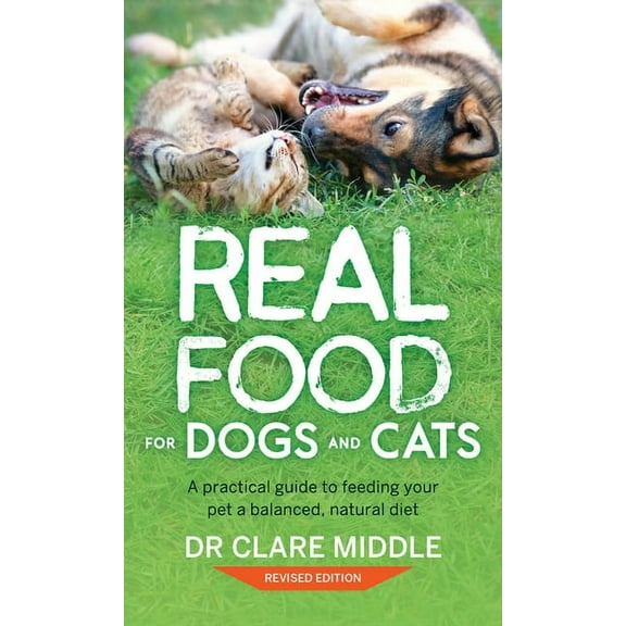 Real Food for Dogs and Cats: A Practical Guide to Feeding Your Pet a Balanced, Natural Diet, (Paperback)