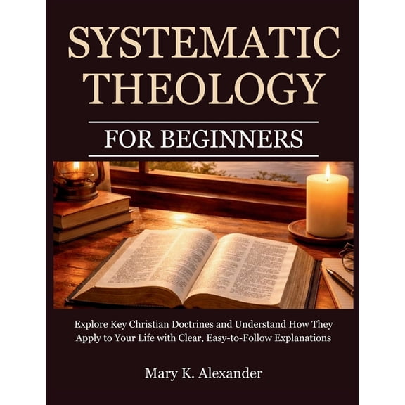 Systematic Theology For Beginners: Explore Key Christian Doctrines and Understand How They Apply to Your Life with Clear, (Paperback)